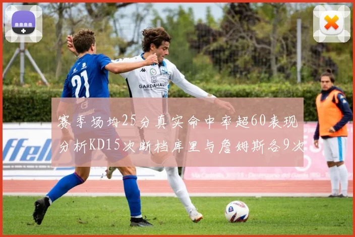 赛季场均25分真实命中率超60表现分析KD15次断档库里与詹姆斯各9次