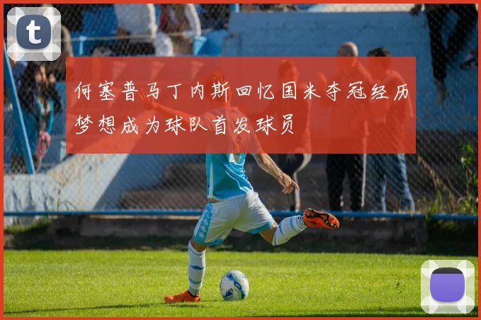 何塞普马丁内斯回忆国米夺冠经历梦想成为球队首发球员
