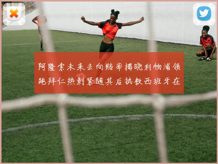 阿隆索未来去向赔率揭晓利物浦领跑拜仁热刺紧随其后执教西班牙在列