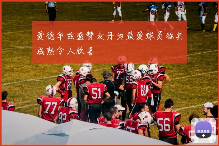 爱德华兹盛赞麦丹为最爱球员称其成熟令人欣喜