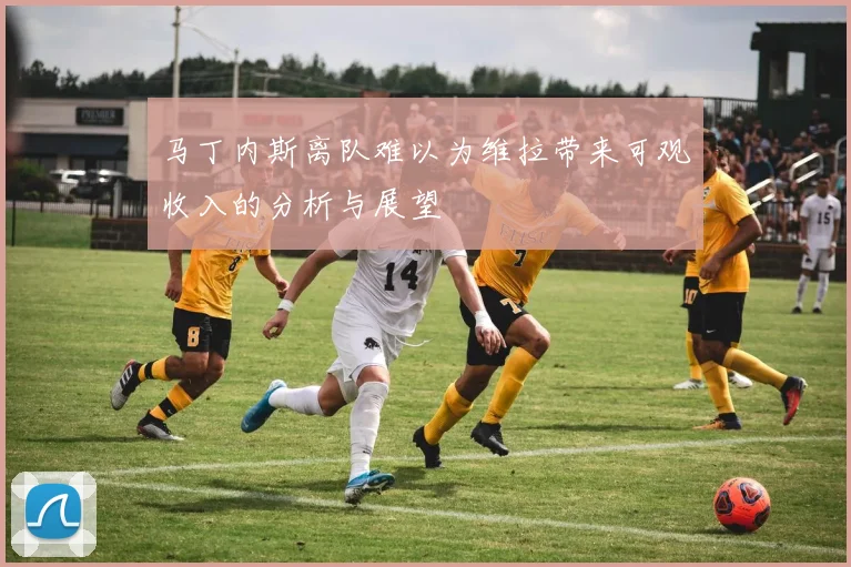 马丁内斯离队难以为维拉带来可观收入的分析与展望