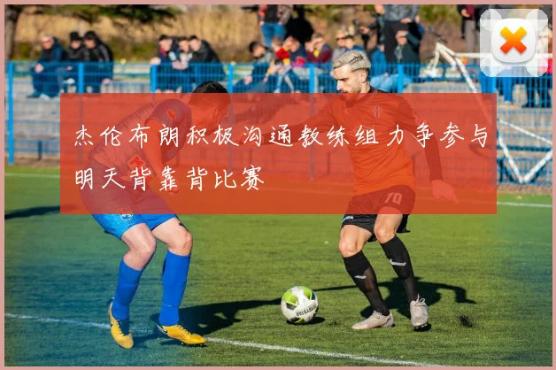 杰伦布朗积极沟通教练组力争参与明天背靠背比赛