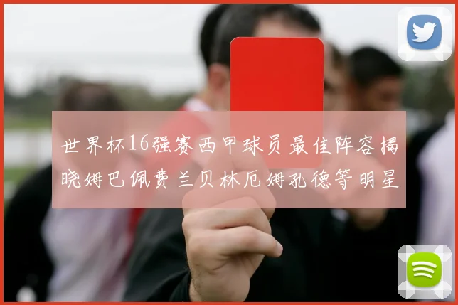 世界杯16强赛西甲球员最佳阵容揭晓姆巴佩费兰贝林厄姆孔德等明星入选