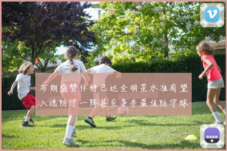 布朗盛赞怀特已达全明星水准有望入选防守一阵甚至争夺最佳防守球员