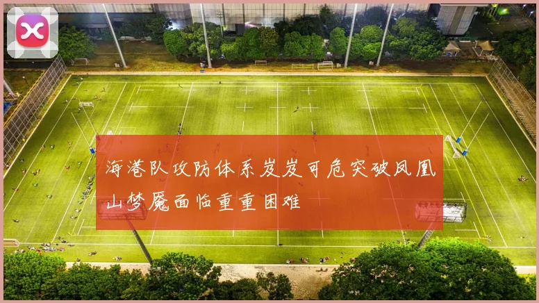 海港队攻防体系岌岌可危突破凤凰山梦魇面临重重困难