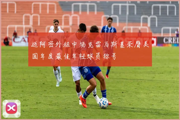 迈阿密外租中场克雷马斯基荣膺美国年度最佳年轻球员称号