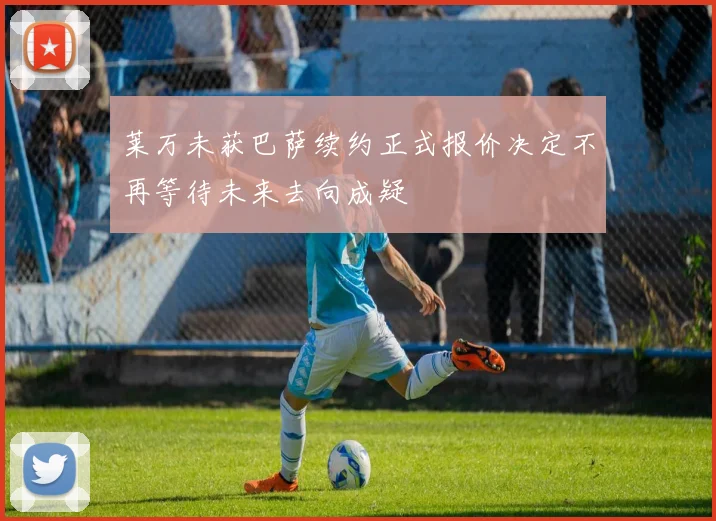 莱万未获巴萨续约正式报价决定不再等待未来去向成疑