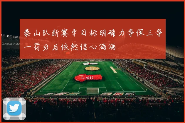 泰山队新赛季目标明确力争保三争一罚分后依然信心满满
